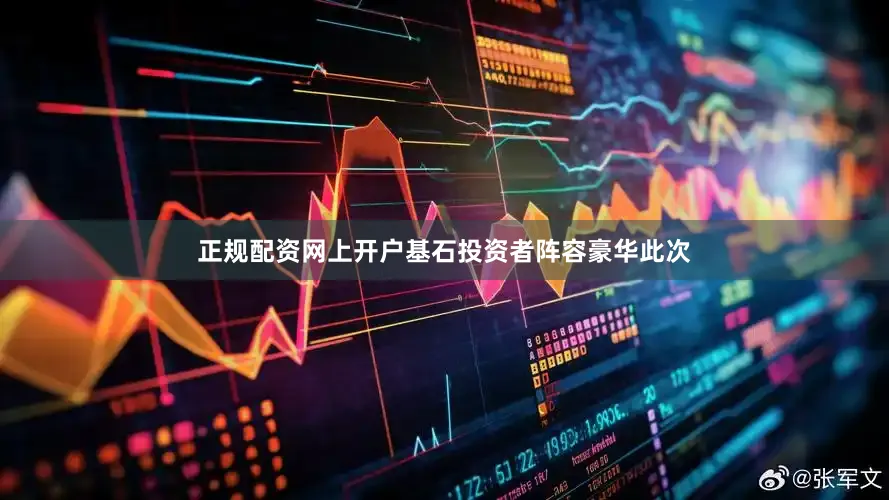 正规配资网上开户　　基石投资者阵容豪华　　此次