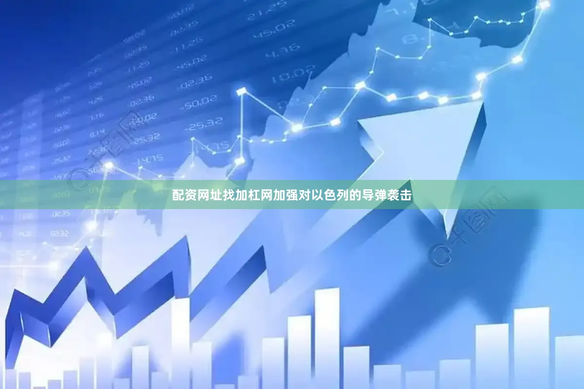 配资网址找加杠网加强对以色列的导弹袭击