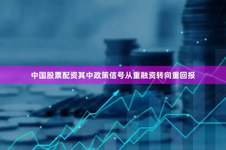 中国股票配资其中政策信号从重融资转向重回报