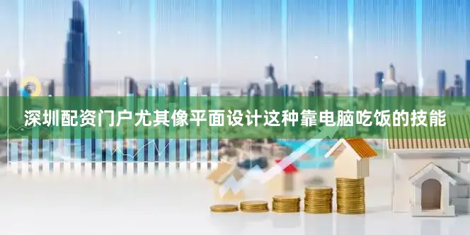 深圳配资门户尤其像平面设计这种靠电脑吃饭的技能