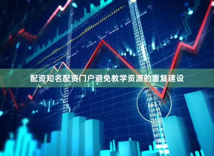 配资知名配资门户避免教学资源的重复建设