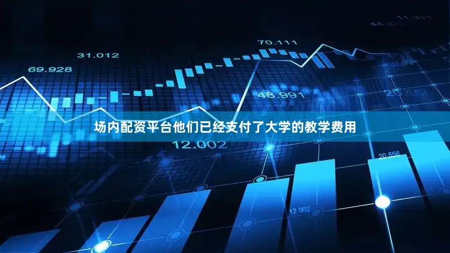 场内配资平台他们已经支付了大学的教学费用