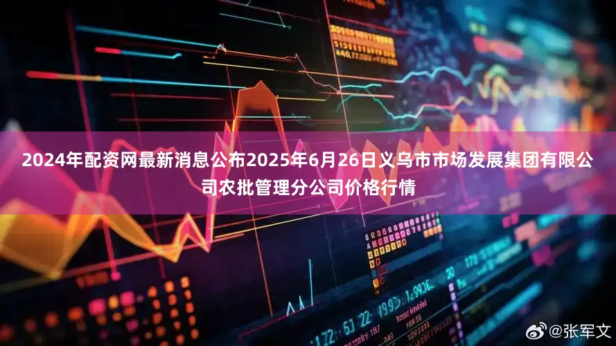 2024年配资网最新消息公布2025年6月26日义乌市市场发展集团有限公司农批管理分公司价格行情