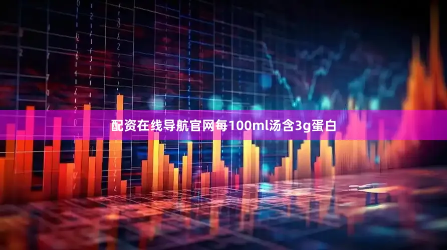 配资在线导航官网每100ml汤含3g蛋白