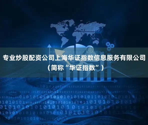 专业炒股配资公司上海华证指数信息服务有限公司（简称“华证指数”）