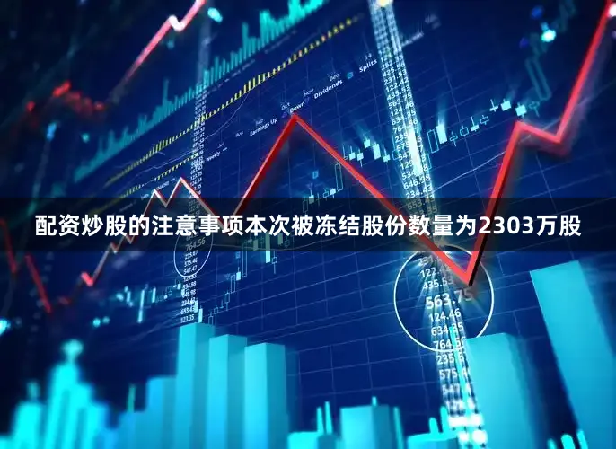 配资炒股的注意事项本次被冻结股份数量为2303万股