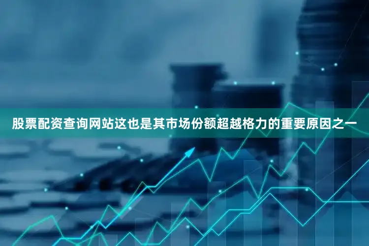 股票配资查询网站这也是其市场份额超越格力的重要原因之一