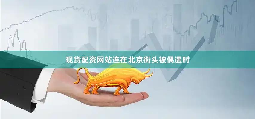 现货配资网站连在北京街头被偶遇时