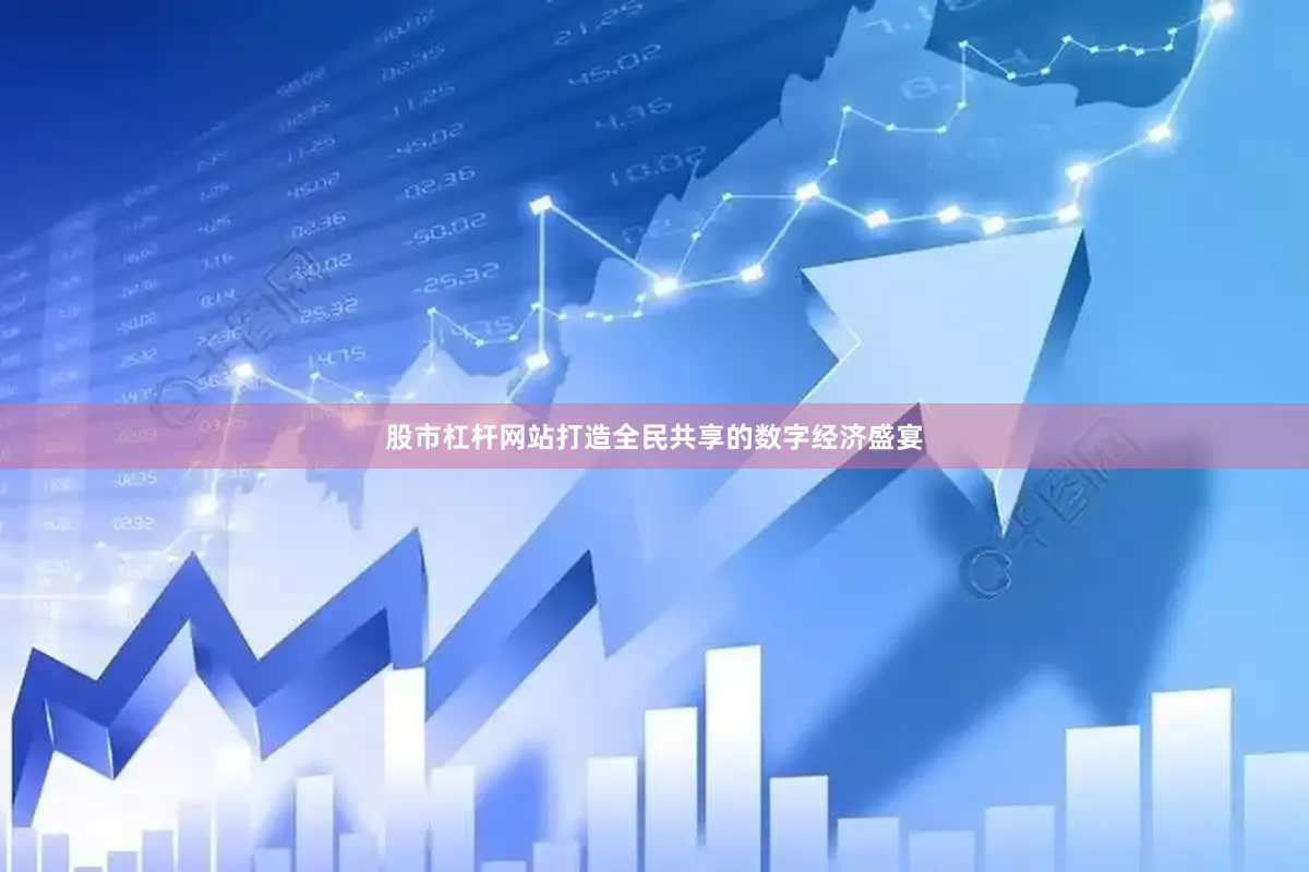股市杠杆网站打造全民共享的数字经济盛宴