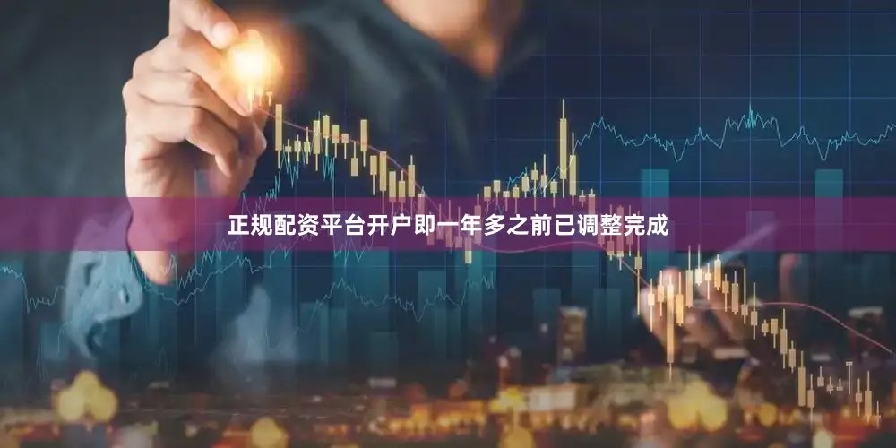 正规配资平台开户即一年多之前已调整完成
