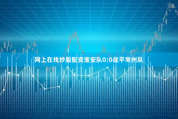 网上在线炒股配资淮安队0:0战平常州队