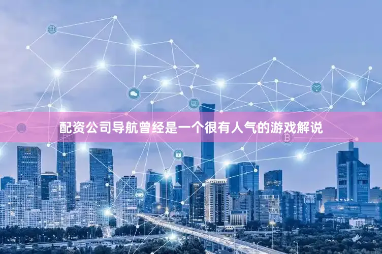 配资公司导航曾经是一个很有人气的游戏解说