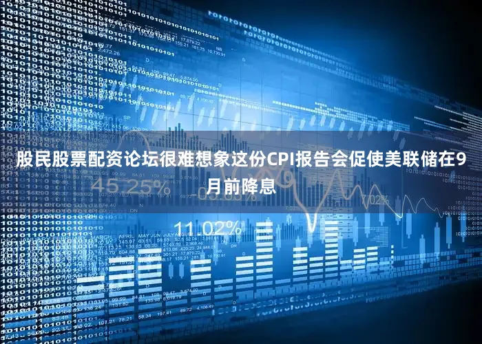 股民股票配资论坛很难想象这份CPI报告会促使美联储在9月前降息