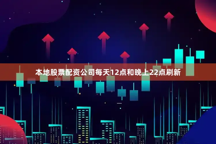 本地股票配资公司每天12点和晚上22点刷新