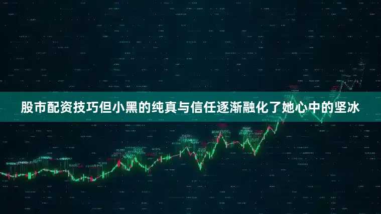 股市配资技巧但小黑的纯真与信任逐渐融化了她心中的坚冰