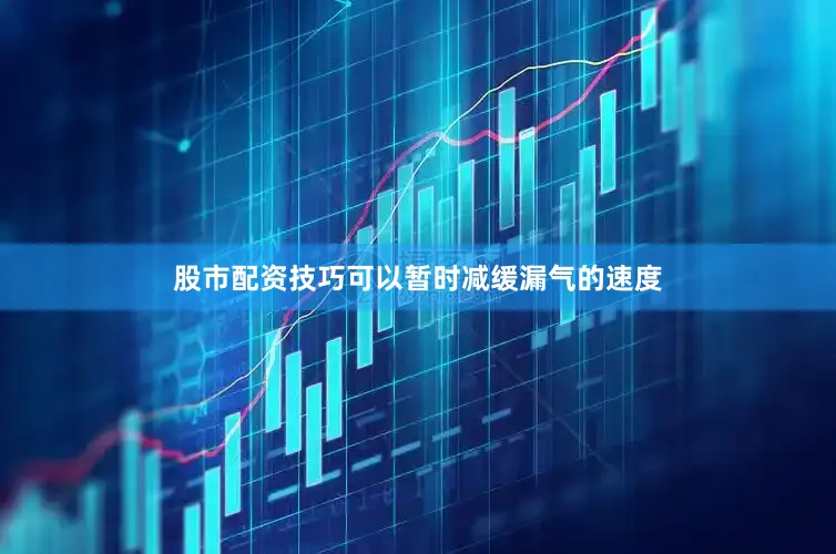 股市配资技巧可以暂时减缓漏气的速度