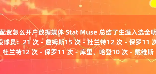 配资怎么开户数据媒体 Stat Muse 总结了生涯入选全明星阵容次数上双的现役球员：21 次 - 詹姆斯15 次 - 杜兰特12 次 - 保罗11 次 - 库里、哈登10 次 - 戴维斯