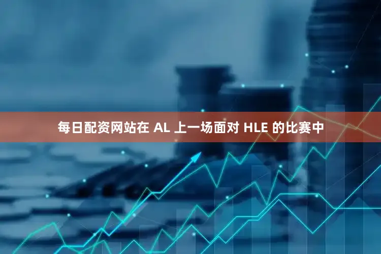 每日配资网站在 AL 上一场面对 HLE 的比赛中