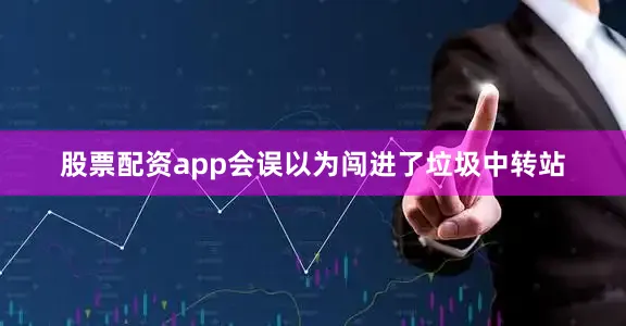 股票配资app会误以为闯进了垃圾中转站