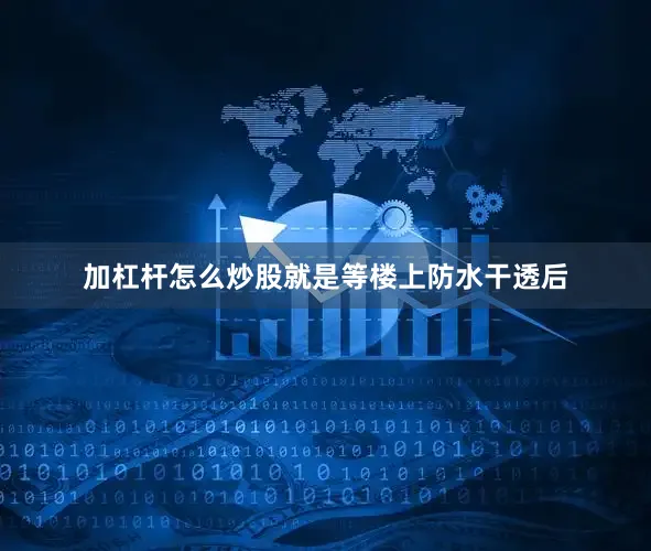 加杠杆怎么炒股就是等楼上防水干透后