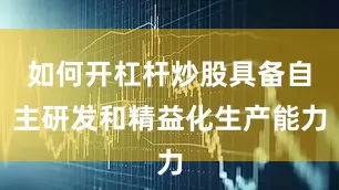 如何开杠杆炒股具备自主研发和精益化生产能力