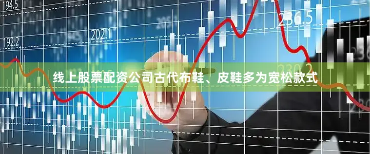 线上股票配资公司古代布鞋、皮鞋多为宽松款式