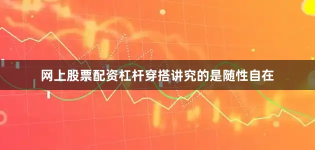 网上股票配资杠杆穿搭讲究的是随性自在