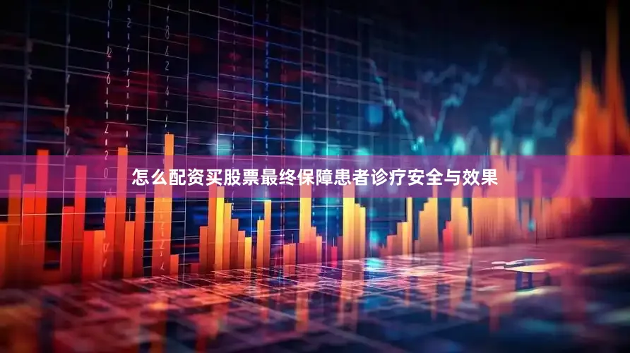 怎么配资买股票最终保障患者诊疗安全与效果