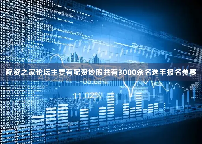 配资之家论坛主要有配资炒股共有3000余名选手报名参赛