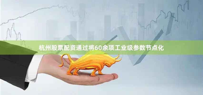 杭州股票配资通过将60余项工业级参数节点化