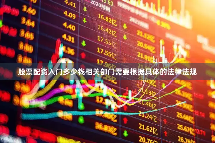 股票配资入门多少钱相关部门需要根据具体的法律法规