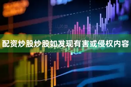 配资炒股炒股如发现有害或侵权内容
