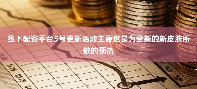 线下配资平台5号更新活动主要也是为全新的新皮肤所做的预热
