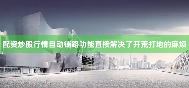 配资炒股行情自动铺路功能直接解决了开荒打地的麻烦