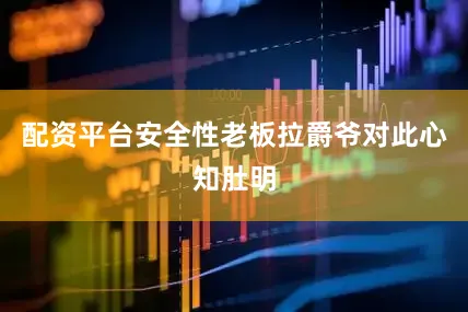 配资平台安全性老板拉爵爷对此心知肚明