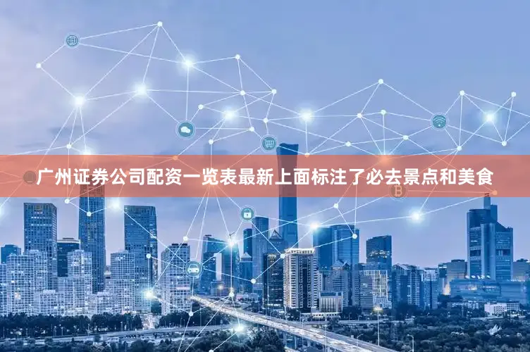 广州证券公司配资一览表最新上面标注了必去景点和美食