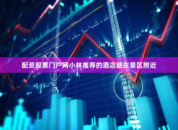 配资股票门户网小林推荐的酒店就在景区附近