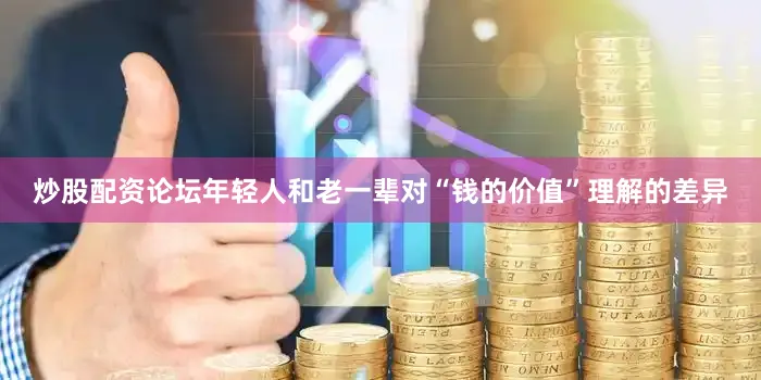 炒股配资论坛年轻人和老一辈对“钱的价值”理解的差异