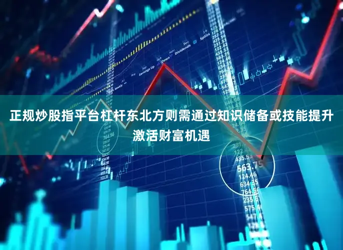 正规炒股指平台杠杆东北方则需通过知识储备或技能提升激活财富机遇