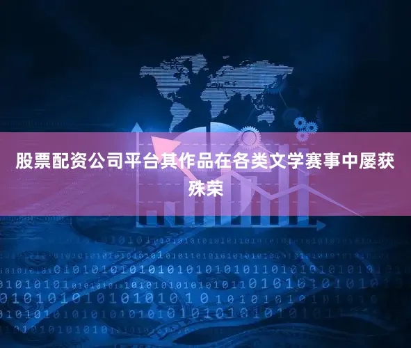 股票配资公司平台其作品在各类文学赛事中屡获殊荣