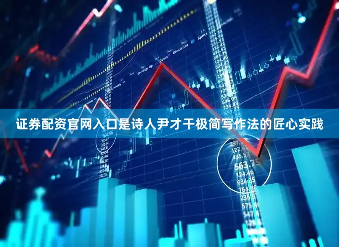 证券配资官网入口是诗人尹才干极简写作法的匠心实践