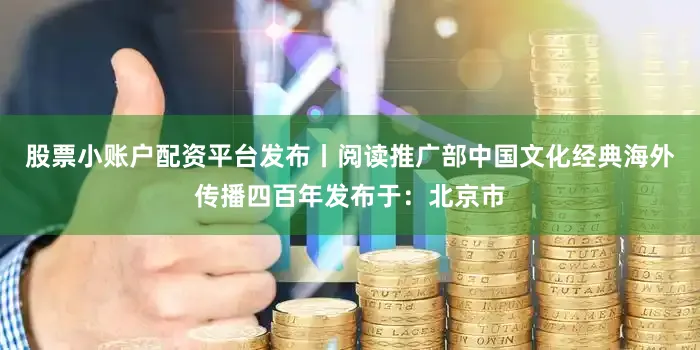 股票小账户配资平台发布丨阅读推广部中国文化经典海外传播四百年发布于：北京市