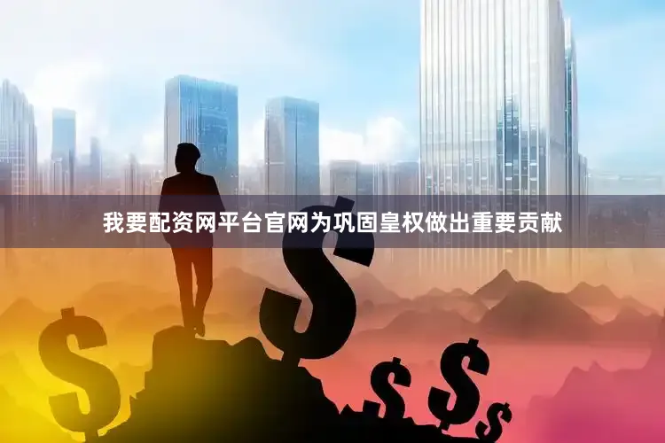 我要配资网平台官网为巩固皇权做出重要贡献