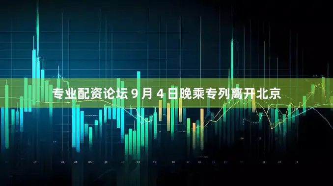专业配资论坛９月４日晚乘专列离开北京