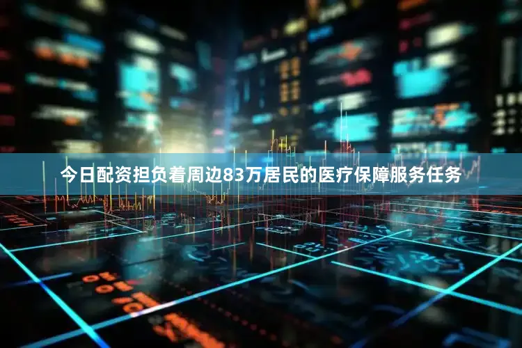 今日配资担负着周边83万居民的医疗保障服务任务
