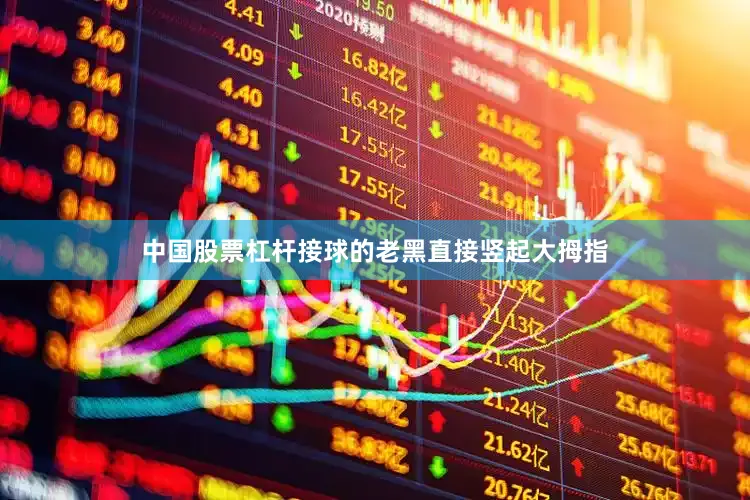 中国股票杠杆接球的老黑直接竖起大拇指