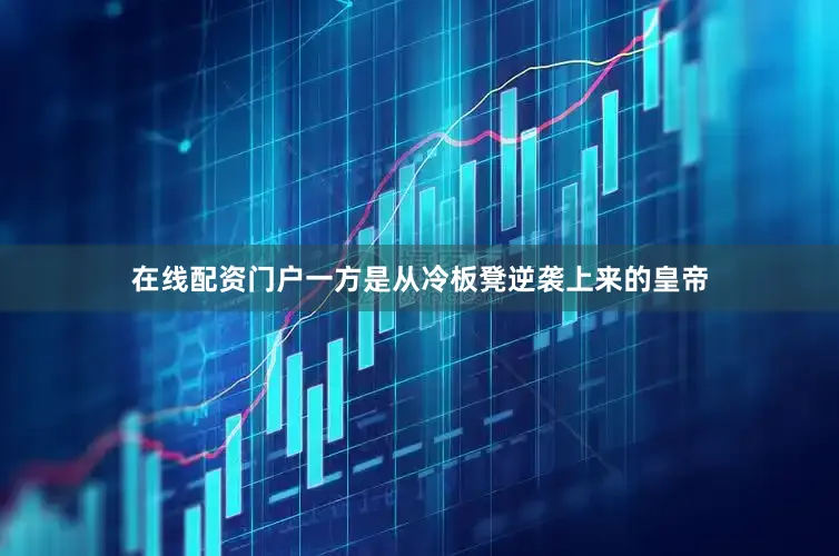 在线配资门户一方是从冷板凳逆袭上来的皇帝