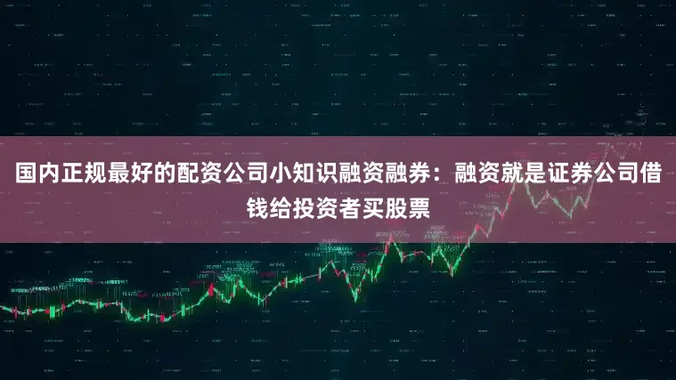 国内正规最好的配资公司小知识融资融券：融资就是证券公司借钱给投资者买股票