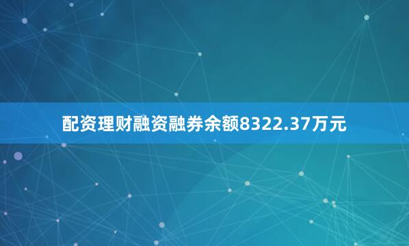配资理财融资融券余额8322.37万元