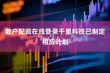 散户配资在线登录千里科技已制定相应计划